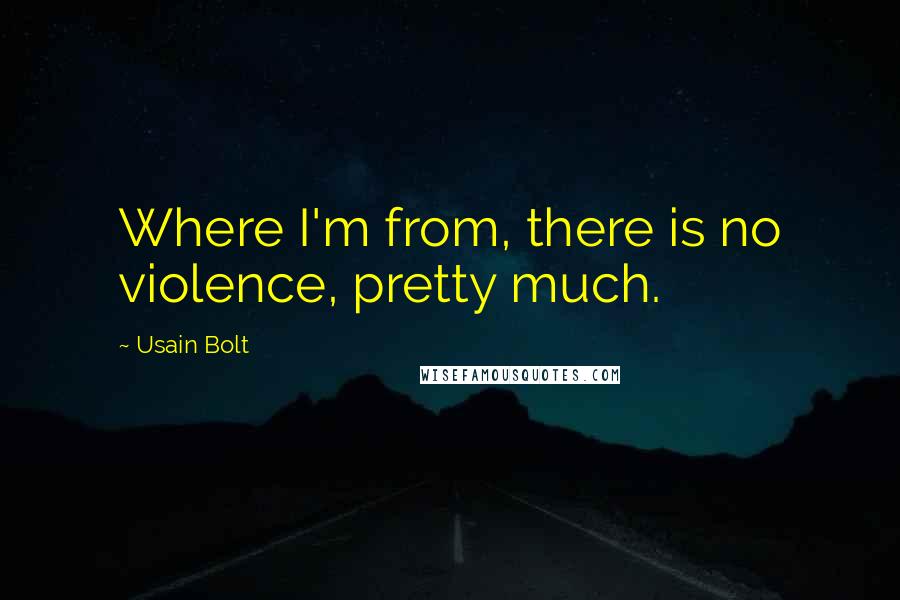 Usain Bolt Quotes: Where I'm from, there is no violence, pretty much.