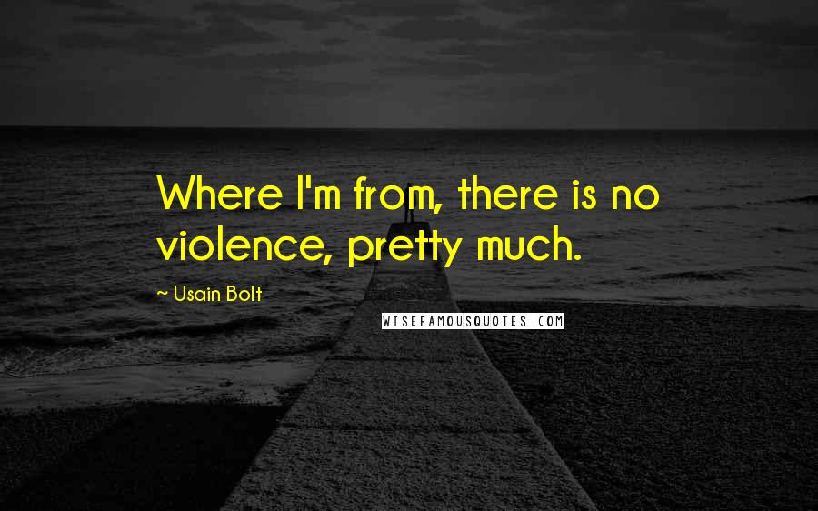 Usain Bolt Quotes: Where I'm from, there is no violence, pretty much.