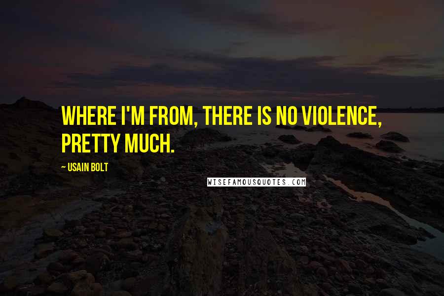Usain Bolt Quotes: Where I'm from, there is no violence, pretty much.
