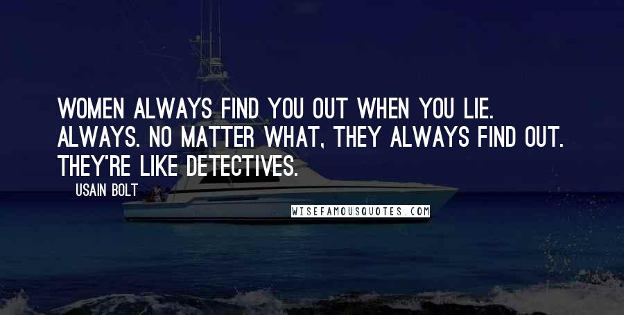 Usain Bolt Quotes: Women always find you out when you lie. Always. No matter what, they always find out. They're like detectives.