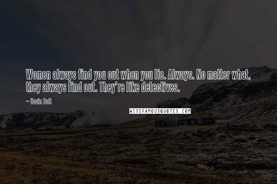 Usain Bolt Quotes: Women always find you out when you lie. Always. No matter what, they always find out. They're like detectives.