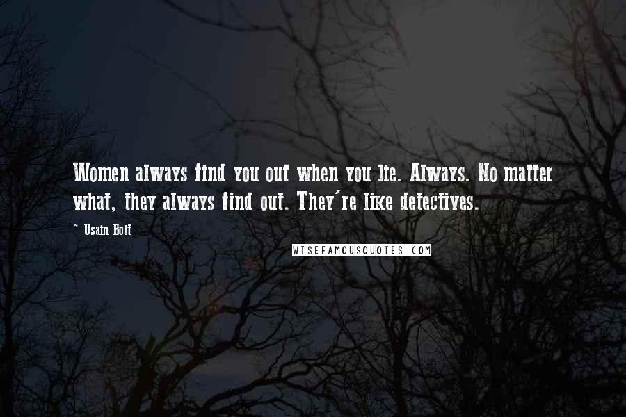 Usain Bolt Quotes: Women always find you out when you lie. Always. No matter what, they always find out. They're like detectives.