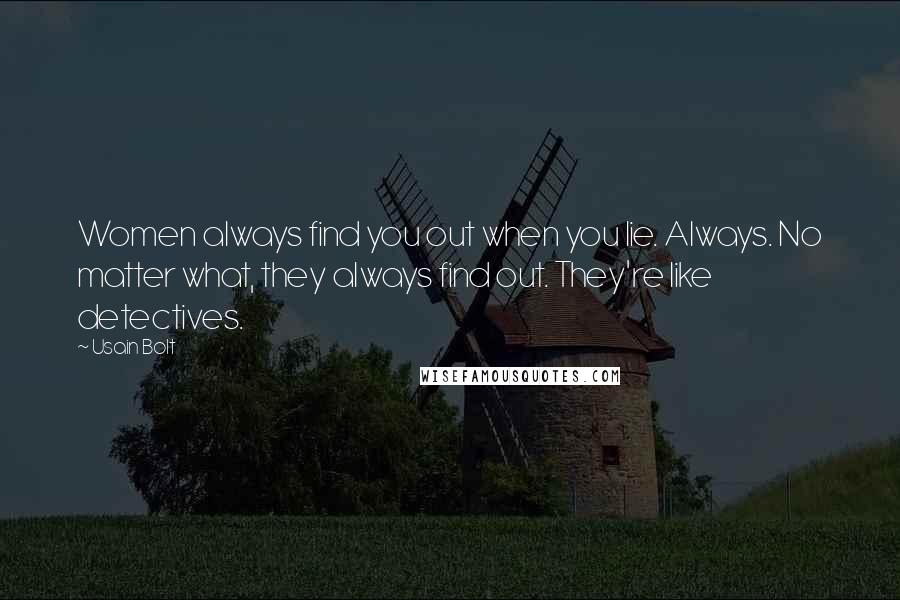 Usain Bolt Quotes: Women always find you out when you lie. Always. No matter what, they always find out. They're like detectives.