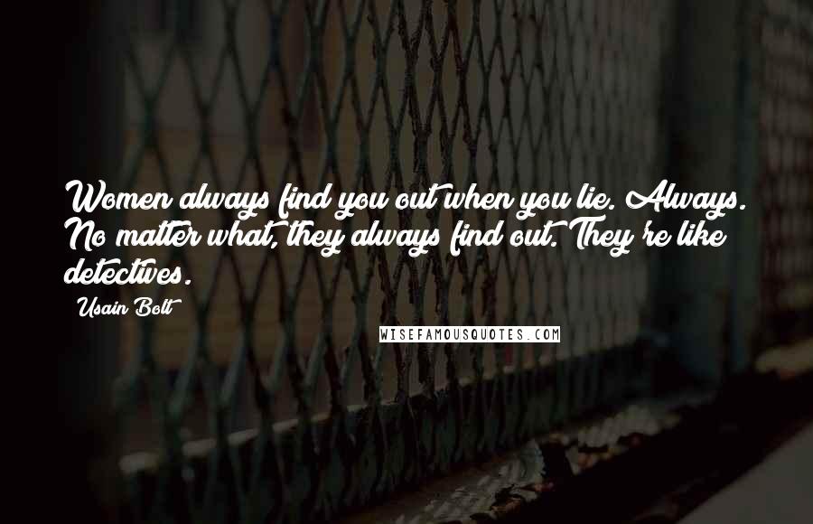 Usain Bolt Quotes: Women always find you out when you lie. Always. No matter what, they always find out. They're like detectives.