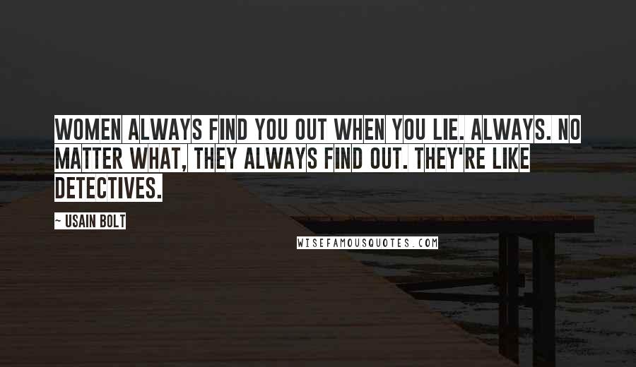 Usain Bolt Quotes: Women always find you out when you lie. Always. No matter what, they always find out. They're like detectives.