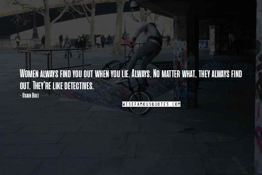 Usain Bolt Quotes: Women always find you out when you lie. Always. No matter what, they always find out. They're like detectives.