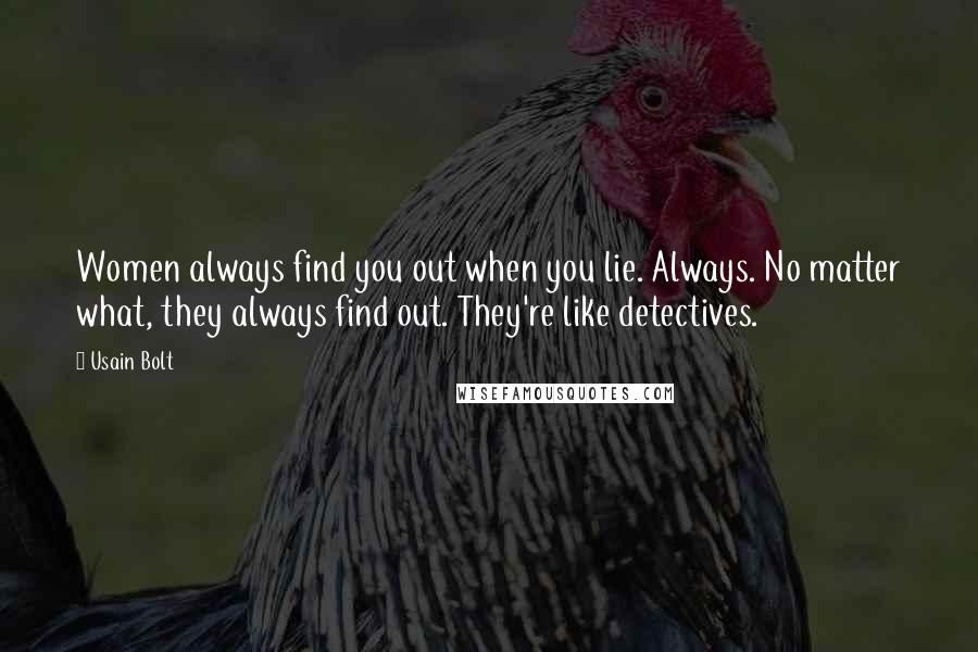 Usain Bolt Quotes: Women always find you out when you lie. Always. No matter what, they always find out. They're like detectives.