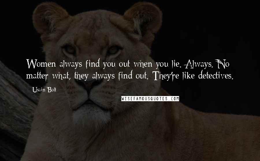 Usain Bolt Quotes: Women always find you out when you lie. Always. No matter what, they always find out. They're like detectives.