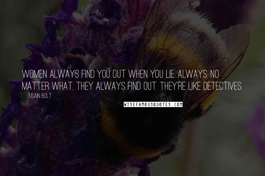 Usain Bolt Quotes: Women always find you out when you lie. Always. No matter what, they always find out. They're like detectives.
