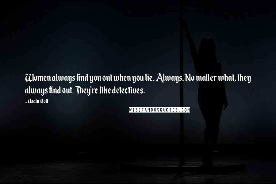 Usain Bolt Quotes: Women always find you out when you lie. Always. No matter what, they always find out. They're like detectives.