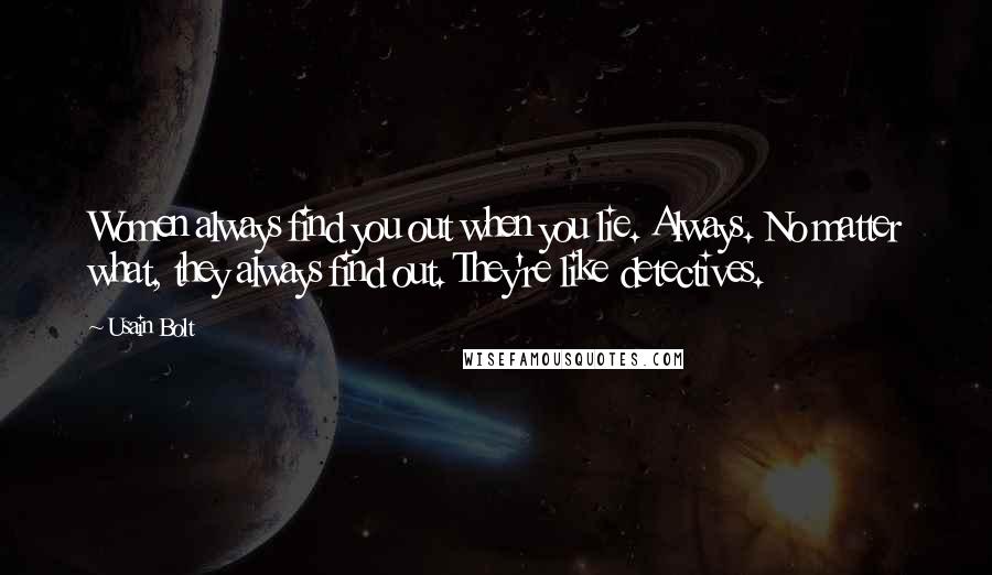 Usain Bolt Quotes: Women always find you out when you lie. Always. No matter what, they always find out. They're like detectives.