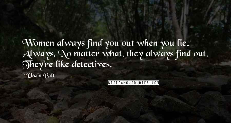 Usain Bolt Quotes: Women always find you out when you lie. Always. No matter what, they always find out. They're like detectives.