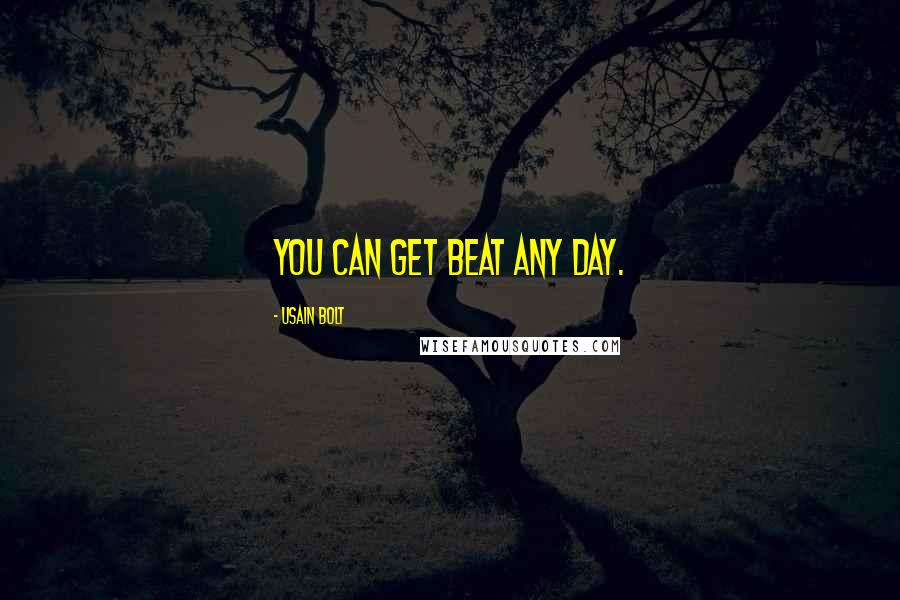 Usain Bolt Quotes: You can get beat any day.