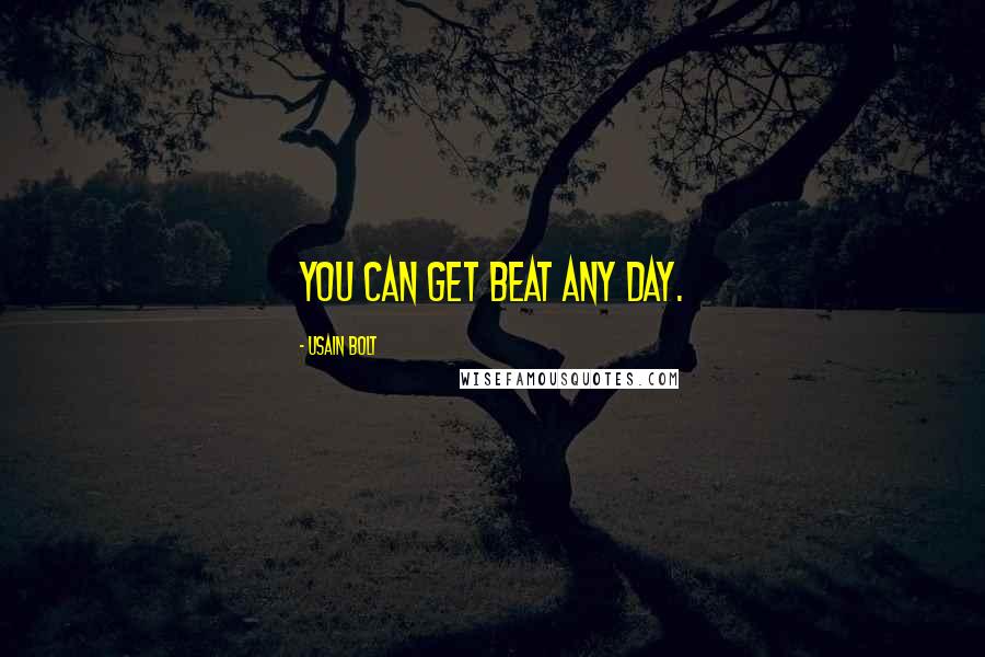 Usain Bolt Quotes: You can get beat any day.