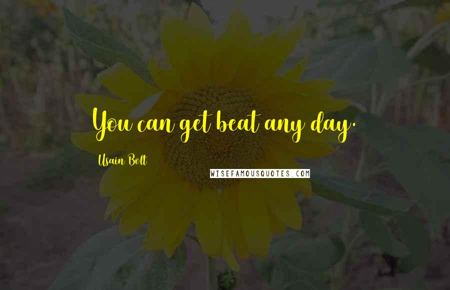 Usain Bolt Quotes: You can get beat any day.