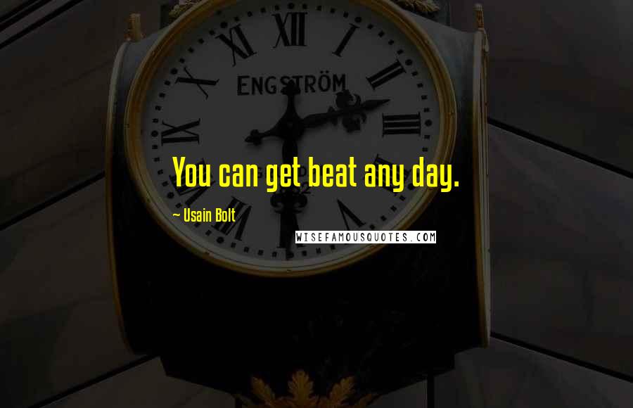 Usain Bolt Quotes: You can get beat any day.