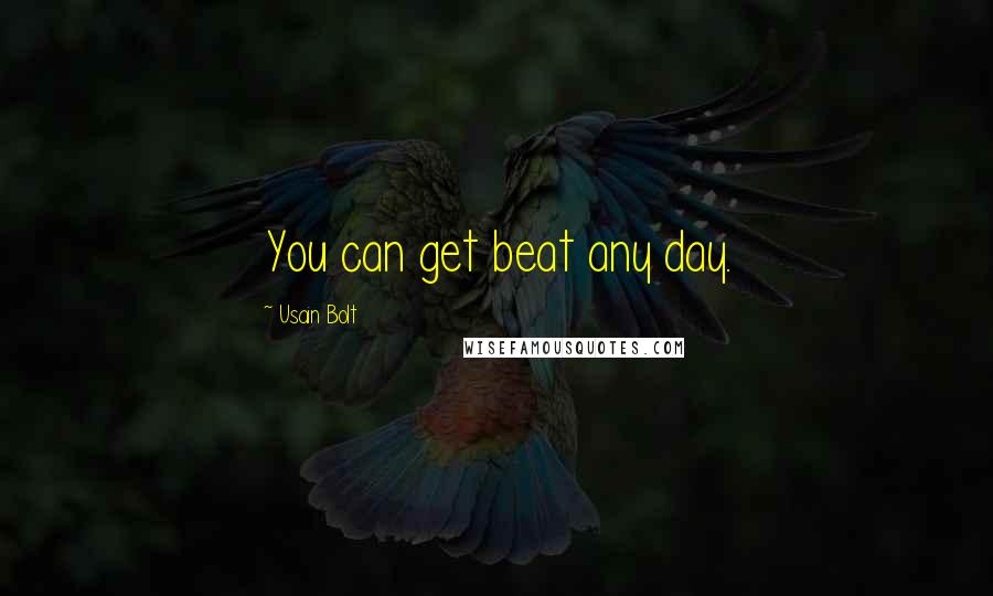 Usain Bolt Quotes: You can get beat any day.