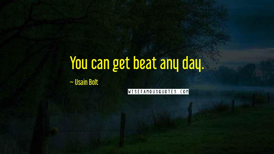 Usain Bolt Quotes: You can get beat any day.