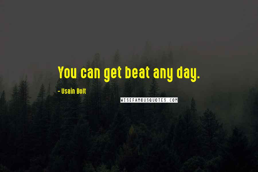 Usain Bolt Quotes: You can get beat any day.