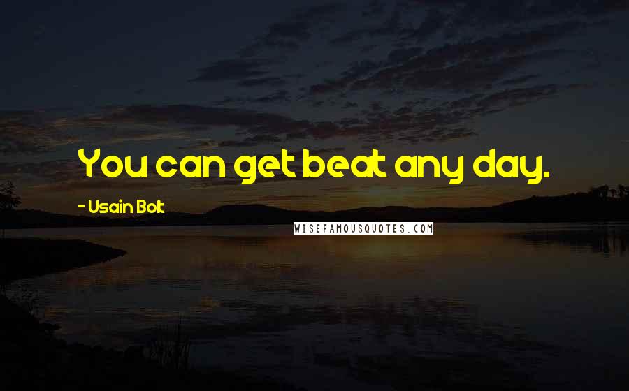 Usain Bolt Quotes: You can get beat any day.