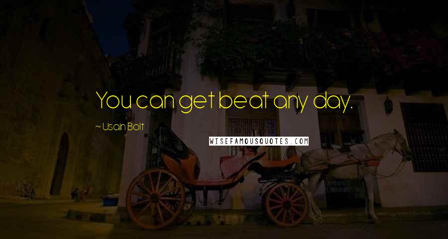 Usain Bolt Quotes: You can get beat any day.