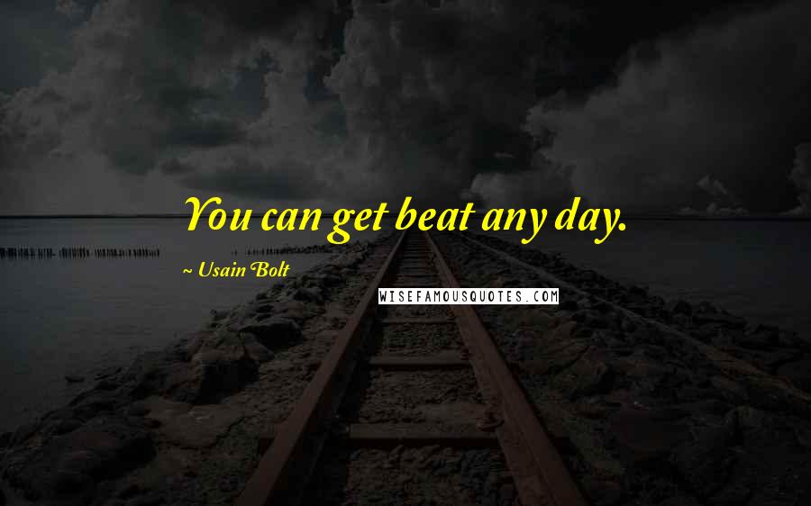 Usain Bolt Quotes: You can get beat any day.