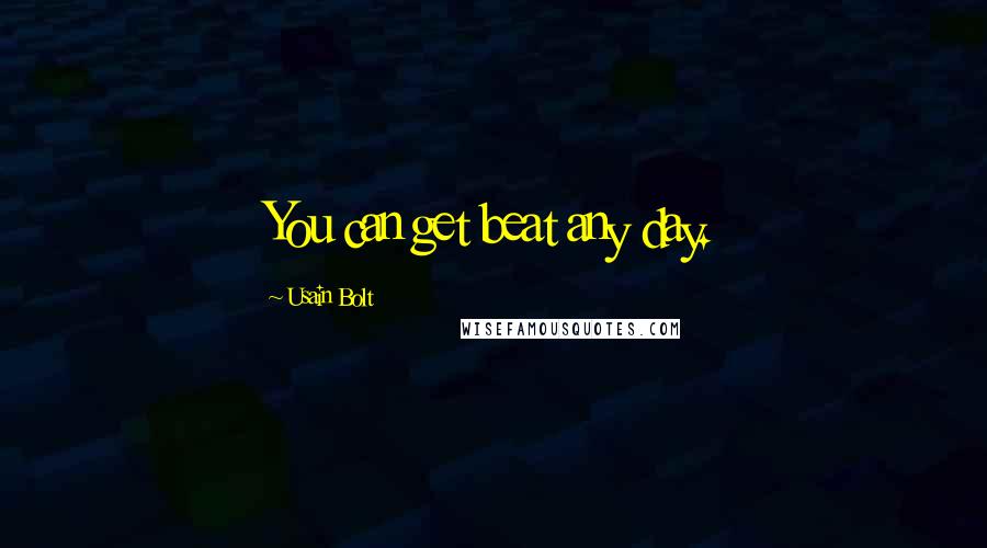 Usain Bolt Quotes: You can get beat any day.