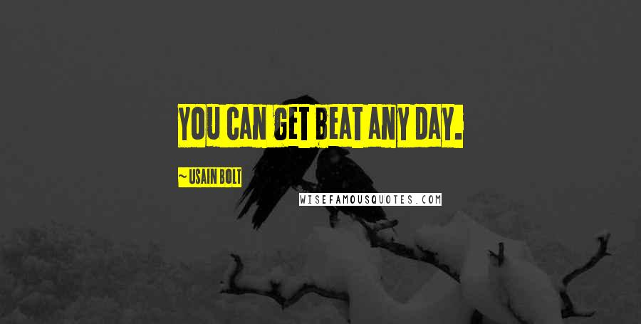 Usain Bolt Quotes: You can get beat any day.