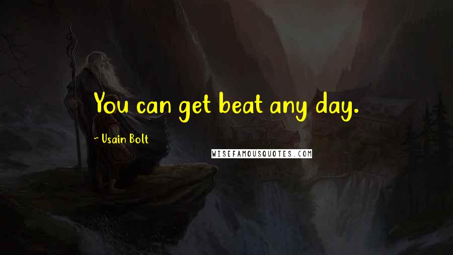 Usain Bolt Quotes: You can get beat any day.