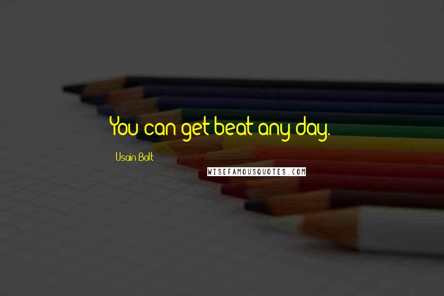 Usain Bolt Quotes: You can get beat any day.