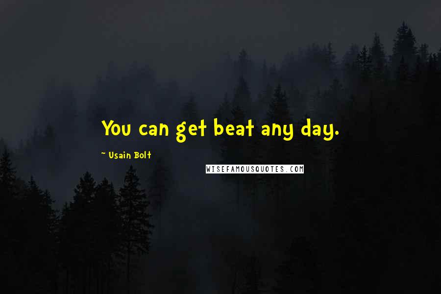 Usain Bolt Quotes: You can get beat any day.