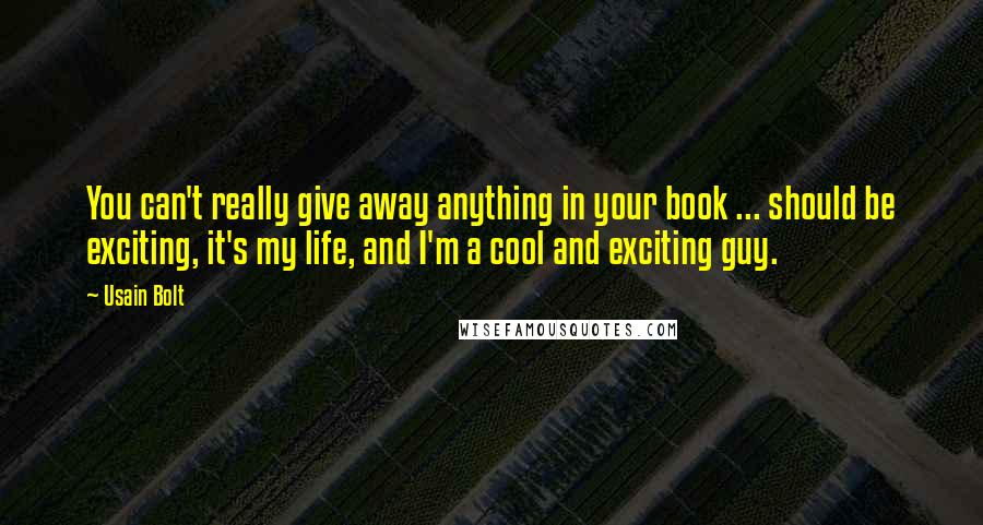 Usain Bolt Quotes: You can't really give away anything in your book ... should be exciting, it's my life, and I'm a cool and exciting guy.