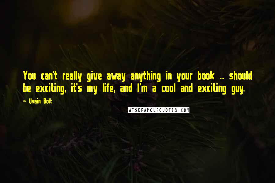 Usain Bolt Quotes: You can't really give away anything in your book ... should be exciting, it's my life, and I'm a cool and exciting guy.