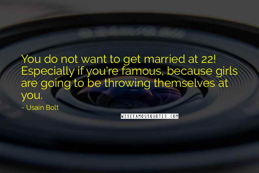 Usain Bolt Quotes: You do not want to get married at 22! Especially if you're famous, because girls are going to be throwing themselves at you.