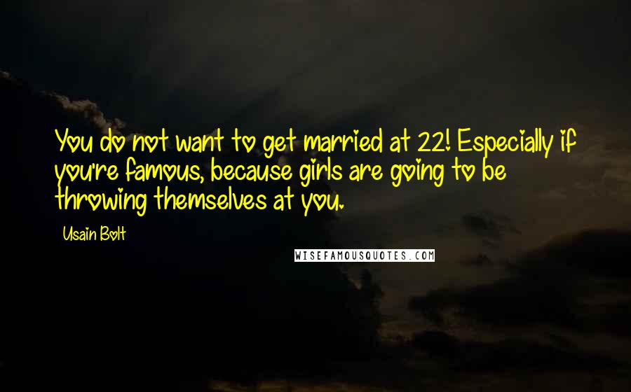 Usain Bolt Quotes: You do not want to get married at 22! Especially if you're famous, because girls are going to be throwing themselves at you.