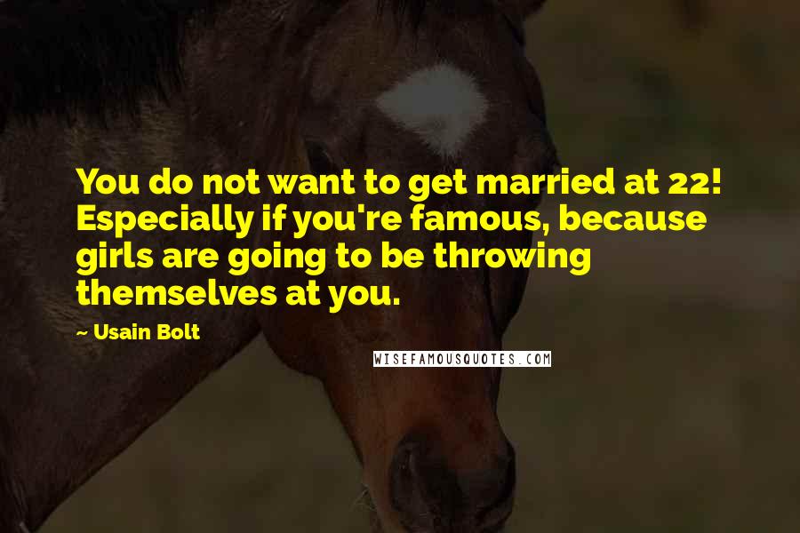 Usain Bolt Quotes: You do not want to get married at 22! Especially if you're famous, because girls are going to be throwing themselves at you.