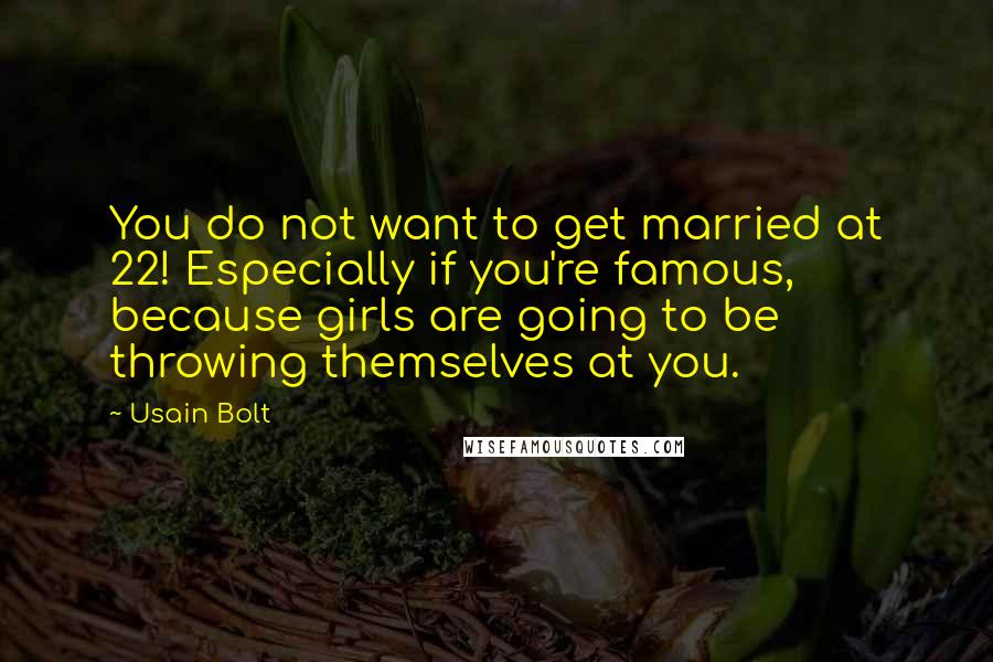 Usain Bolt Quotes: You do not want to get married at 22! Especially if you're famous, because girls are going to be throwing themselves at you.