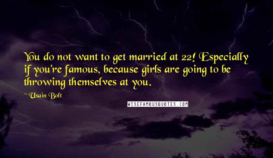 Usain Bolt Quotes: You do not want to get married at 22! Especially if you're famous, because girls are going to be throwing themselves at you.