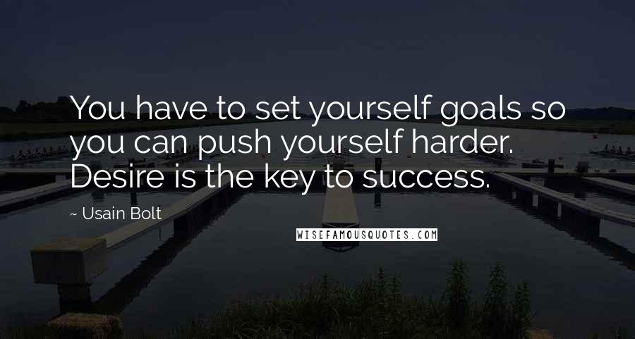 Usain Bolt Quotes: You have to set yourself goals so you can push yourself harder. Desire is the key to success.