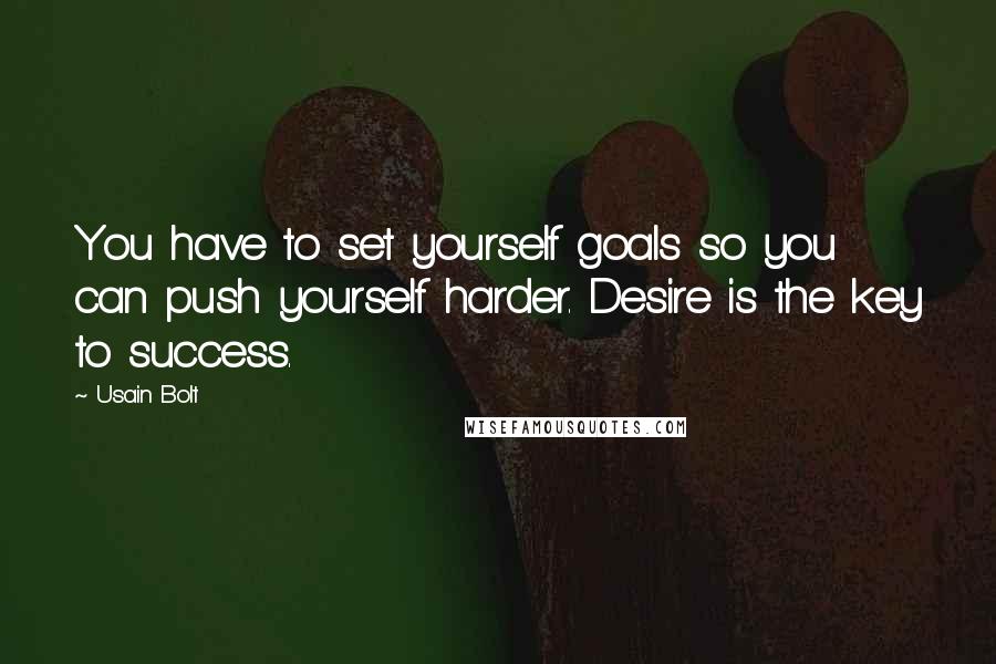 Usain Bolt Quotes: You have to set yourself goals so you can push yourself harder. Desire is the key to success.