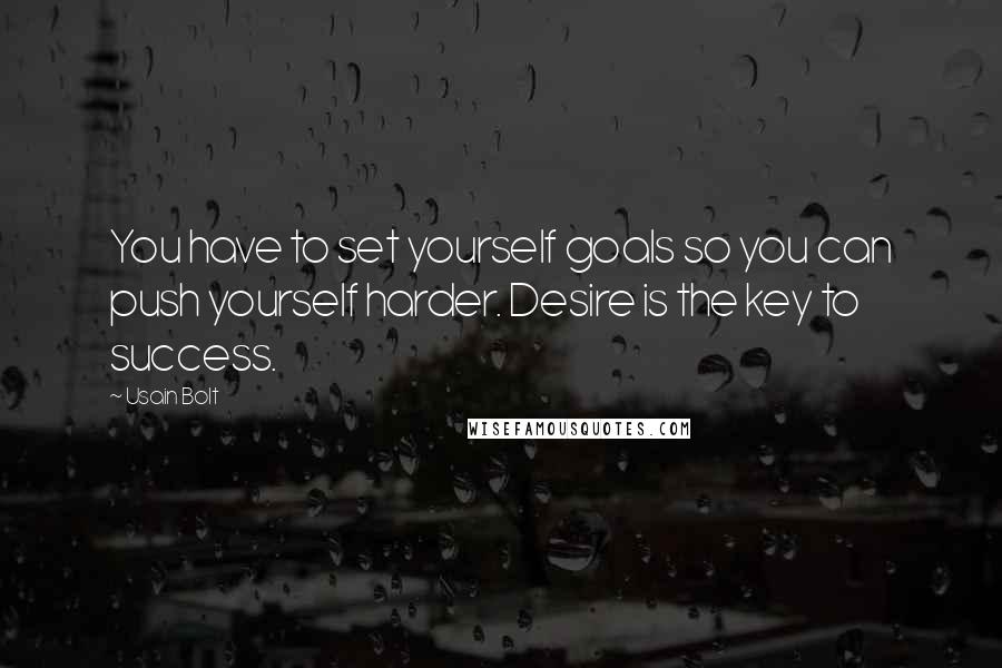 Usain Bolt Quotes: You have to set yourself goals so you can push yourself harder. Desire is the key to success.