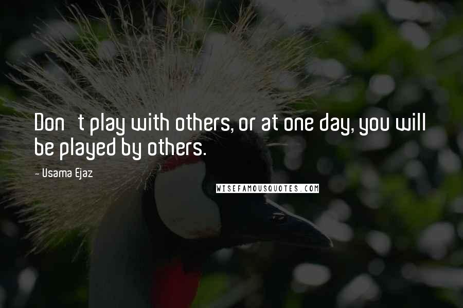 Usama Ejaz Quotes: Don't play with others, or at one day, you will be played by others.