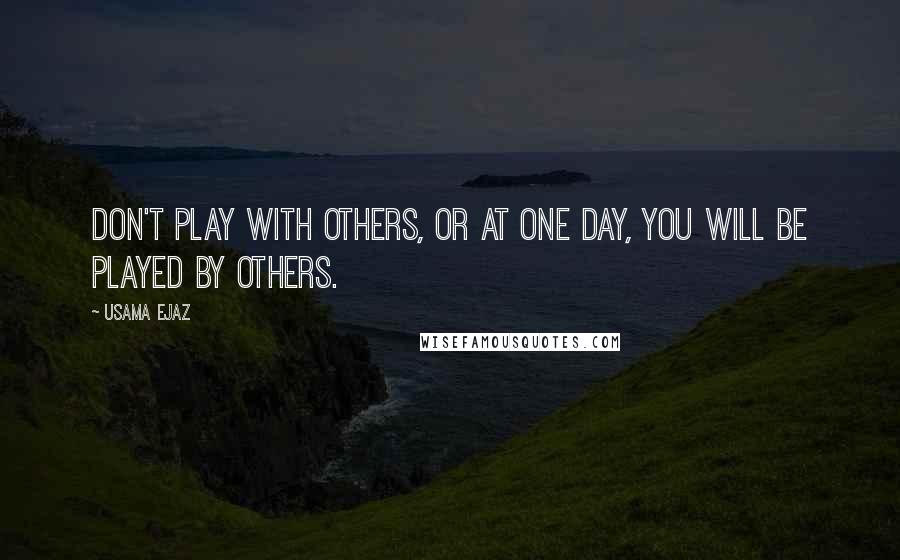 Usama Ejaz Quotes: Don't play with others, or at one day, you will be played by others.