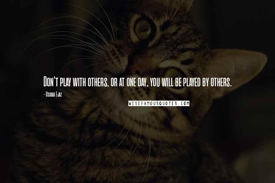 Usama Ejaz Quotes: Don't play with others, or at one day, you will be played by others.