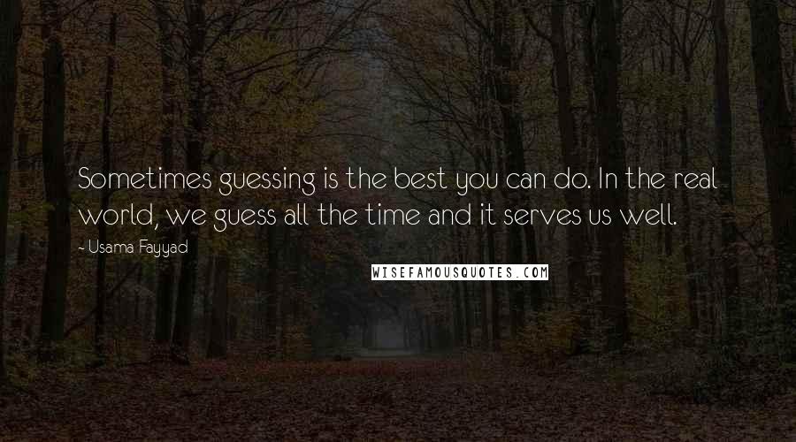 Usama Fayyad Quotes: Sometimes guessing is the best you can do. In the real world, we guess all the time and it serves us well.