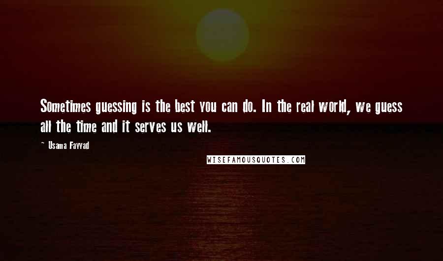 Usama Fayyad Quotes: Sometimes guessing is the best you can do. In the real world, we guess all the time and it serves us well.