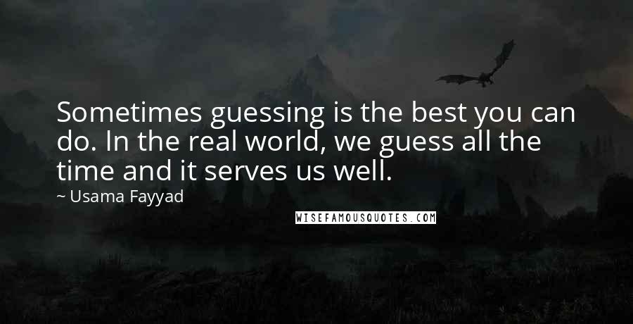 Usama Fayyad Quotes: Sometimes guessing is the best you can do. In the real world, we guess all the time and it serves us well.