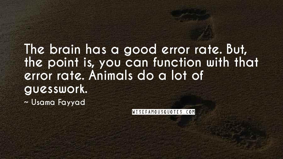 Usama Fayyad Quotes: The brain has a good error rate. But, the point is, you can function with that error rate. Animals do a lot of guesswork.