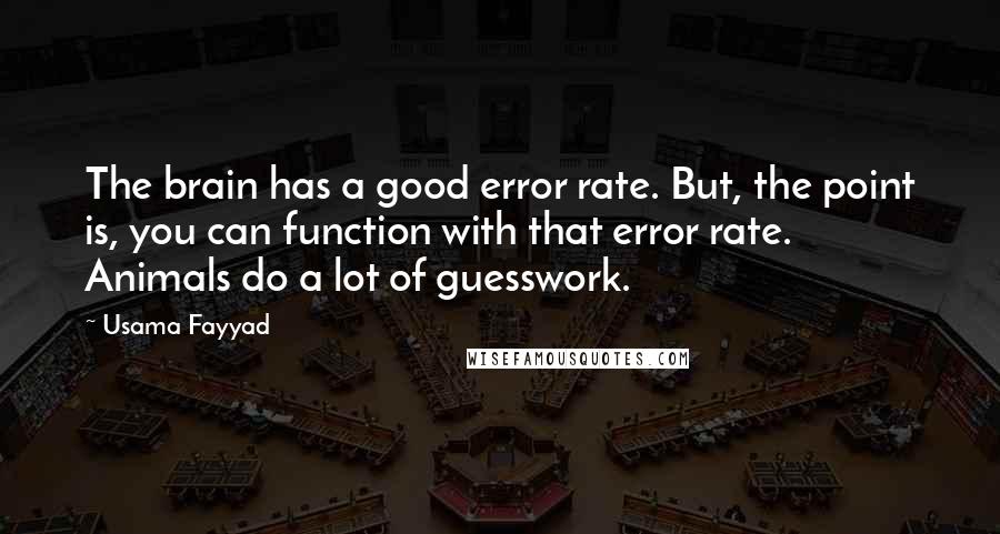 Usama Fayyad Quotes: The brain has a good error rate. But, the point is, you can function with that error rate. Animals do a lot of guesswork.