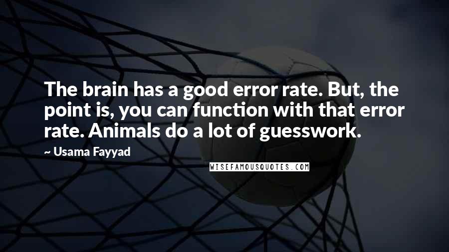 Usama Fayyad Quotes: The brain has a good error rate. But, the point is, you can function with that error rate. Animals do a lot of guesswork.